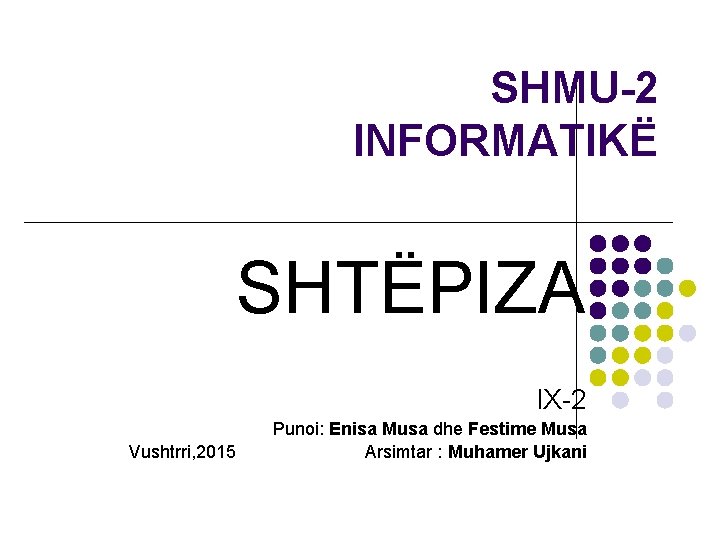 SHMU-2 INFORMATIKË SHTËPIZA l. X-2 Punoi: Enisa Musa dhe Festime Musa Vushtrri, 2015 Arsimtar