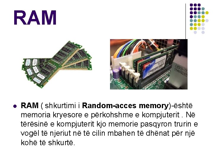 RAM l RAM ( shkurtimi i Random-acces memory)-është memoria kryesore e përkohshme e kompjuterit.