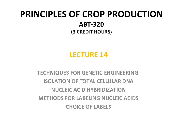 PRINCIPLES OF CROP PRODUCTION ABT-320 (3 CREDIT HOURS) LECTURE 14 TECHNIQUES FOR GENETIC ENGINEERING,