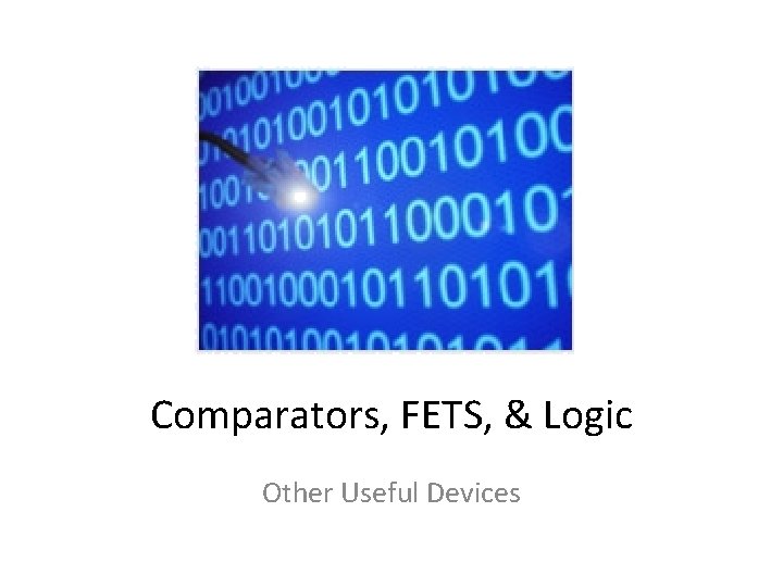 Comparators, FETS, & Logic Other Useful Devices 