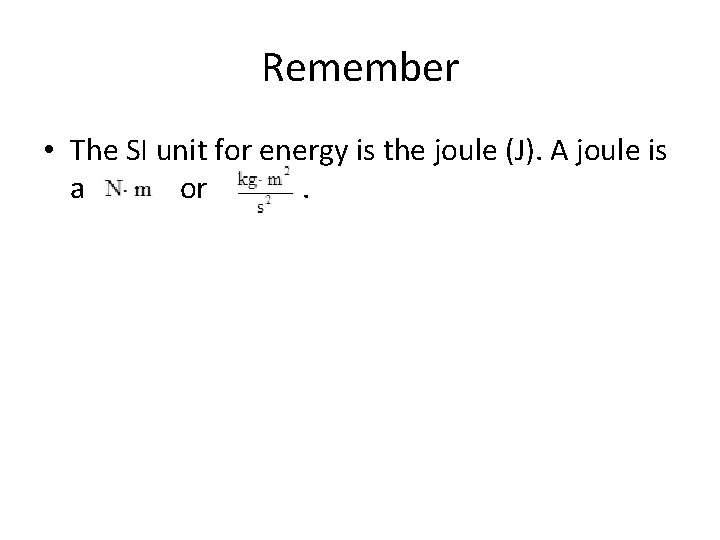 Remember • The SI unit for energy is the joule (J). A joule is