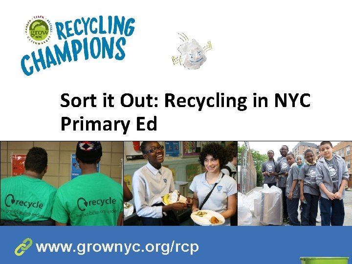 Sort it Out: Recycling in NYC Primary Ed www. grownyc. org/rcp 