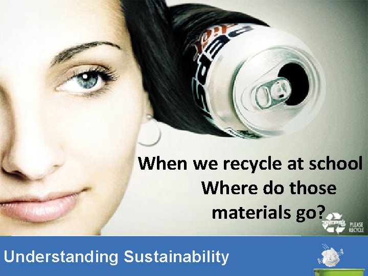 Thank you When we recycle at school Where do those materials go? Understanding Sustainability