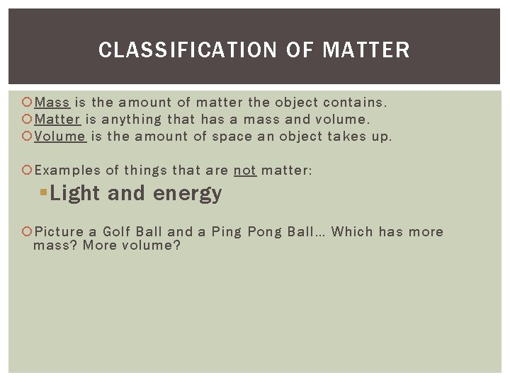 CLASSIFICATION OF MATTER Mass is the amount of matter the object contains. Matter is