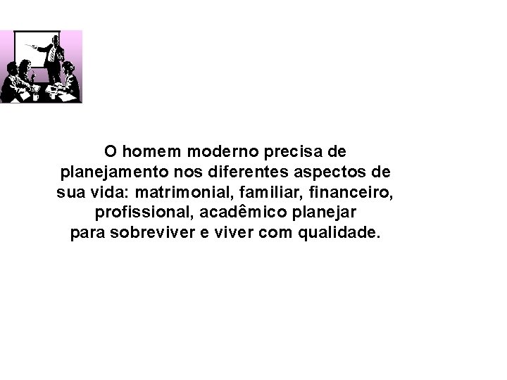 O homem moderno precisa de planejamento nos diferentes aspectos de sua vida: matrimonial, familiar,