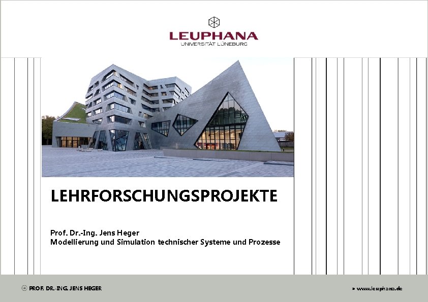 LEHRFORSCHUNGSPROJEKTE Prof. Dr. -Ing. Jens Heger Modellierung und Simulation technischer Systeme und Prozesse PROF.