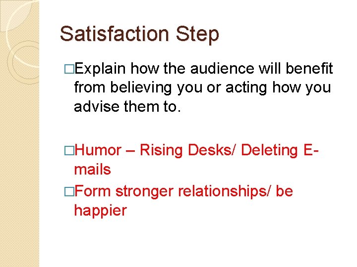 Satisfaction Step �Explain how the audience will benefit from believing you or acting how