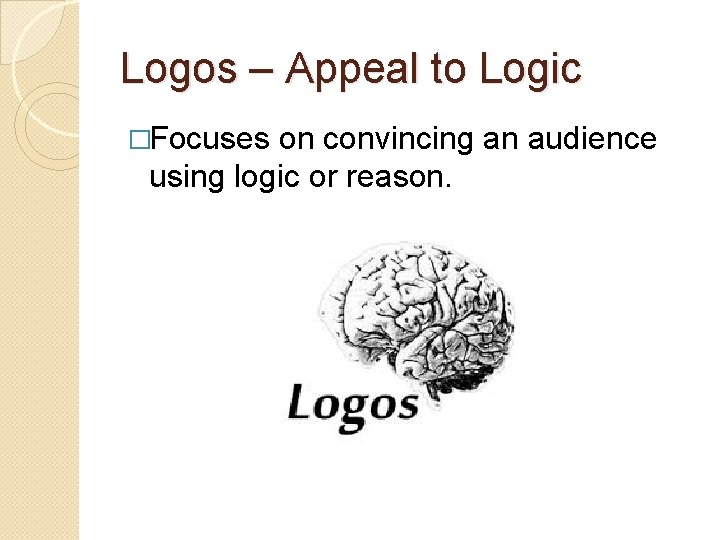 Logos – Appeal to Logic �Focuses on convincing an audience using logic or reason.