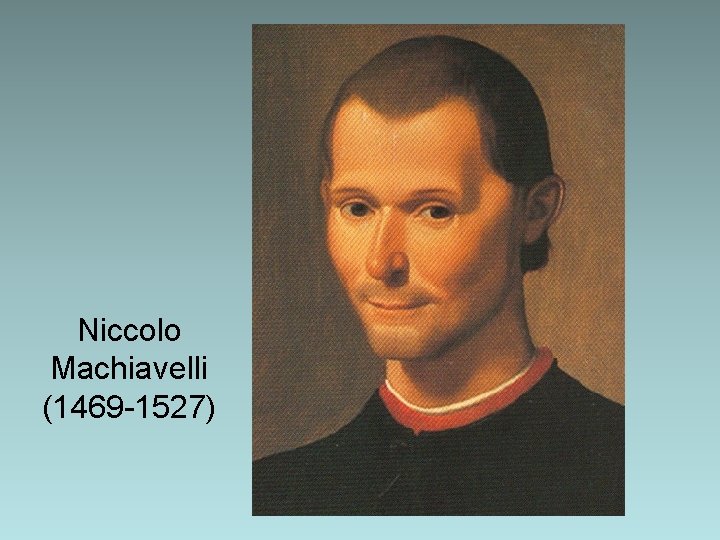 Niccolo Machiavelli (1469 -1527) Niccolo Machiavelli (1469 -1527)