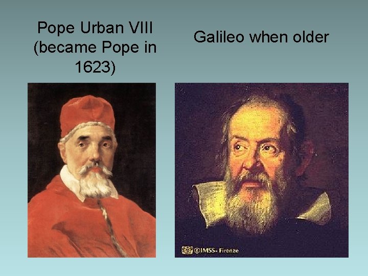 Pope Urban VIII (became Pope in 1623) Galileo when older Pope Urban VIII (became Pope in 1623) Galileo when older
