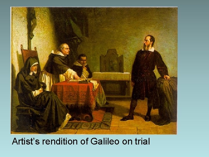 Artist’s rendition of Galileo on trial Artist’s rendition of Galileo on trial