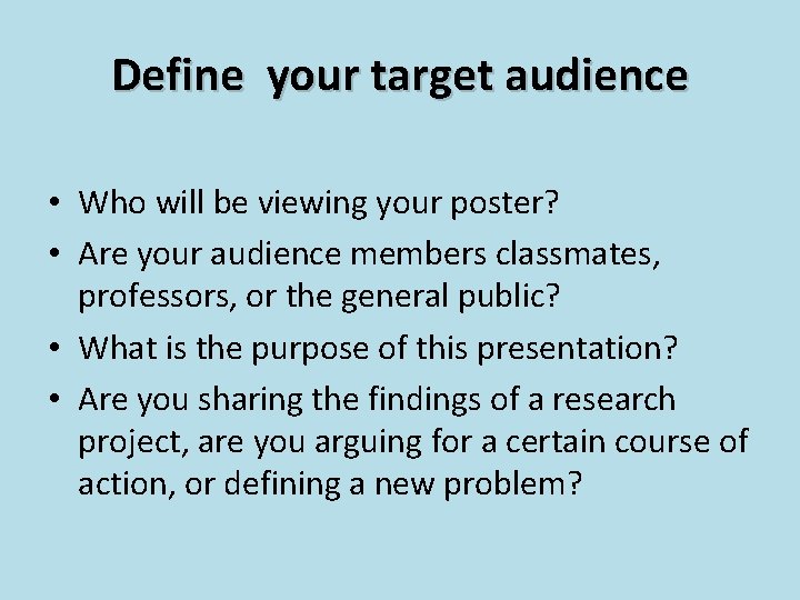 Define your target audience • Who will be viewing your poster? • Are your Define your target audience • Who will be viewing your poster? • Are your