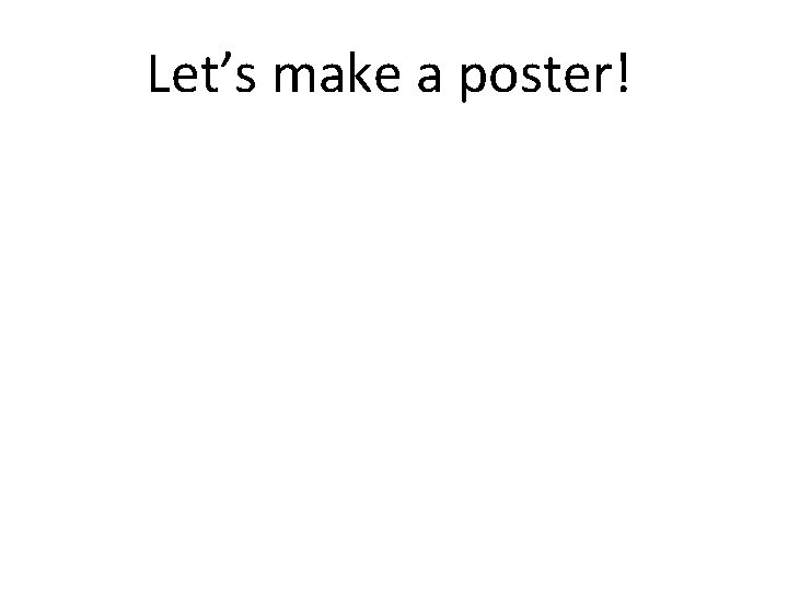 Let’s make a poster! Let’s make a poster!