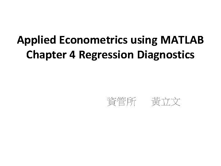 Applied Econometrics using MATLAB Chapter 4 Regression Diagnostics 資管所 黃立文 