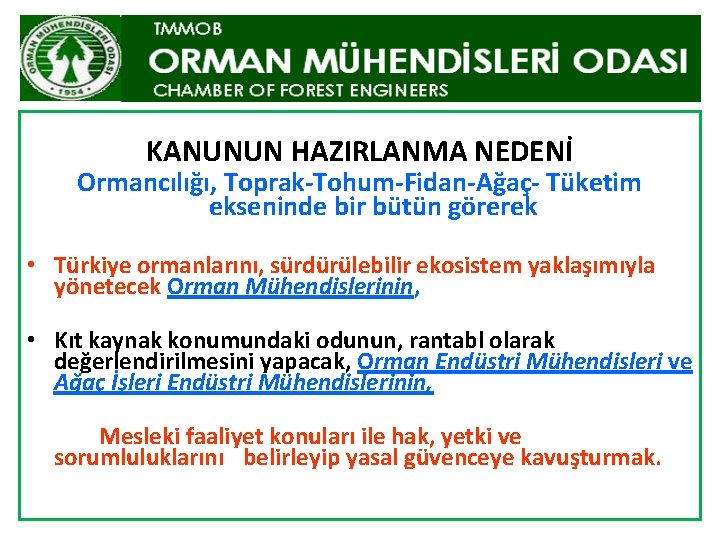 KANUNUN HAZIRLANMA NEDENİ Ormancılığı, Toprak-Tohum-Fidan-Ağaç- Tüketim ekseninde bir bütün görerek • Türkiye ormanlarını, sürdürülebilir