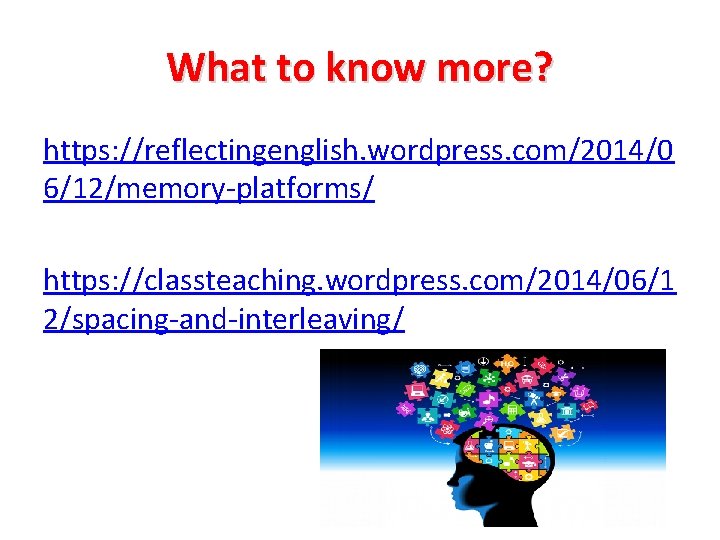 What to know more? https: //reflectingenglish. wordpress. com/2014/0 6/12/memory-platforms/ https: //classteaching. wordpress. com/2014/06/1 2/spacing-and-interleaving/
