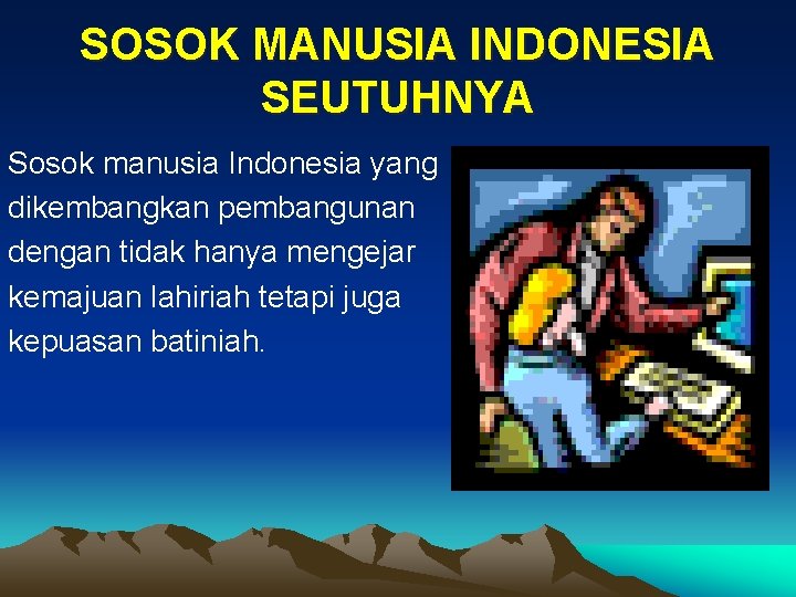 SOSOK MANUSIA INDONESIA SEUTUHNYA Sosok manusia Indonesia yang dikembangkan pembangunan dengan tidak hanya mengejar
