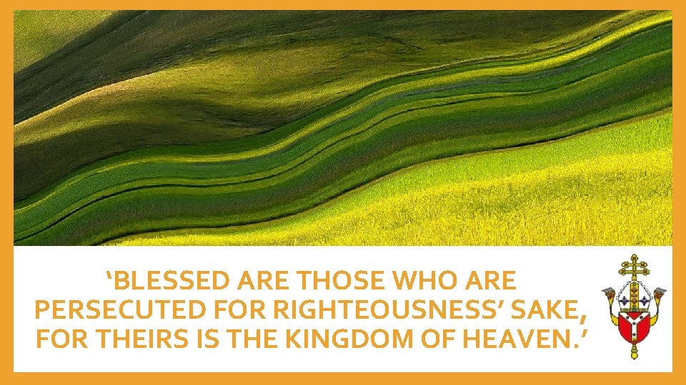 ‘BLESSED ARE THOSE WHO ARE PERSECUTED FOR RIGHTEOUSNESS’ SAKE, FOR THEIRS IS THE KINGDOM