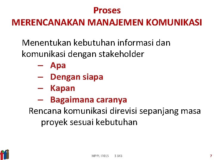 Proses MERENCANAKAN MANAJEMEN KOMUNIKASI Menentukan kebutuhan informasi dan komunikasi dengan stakeholder – Apa –