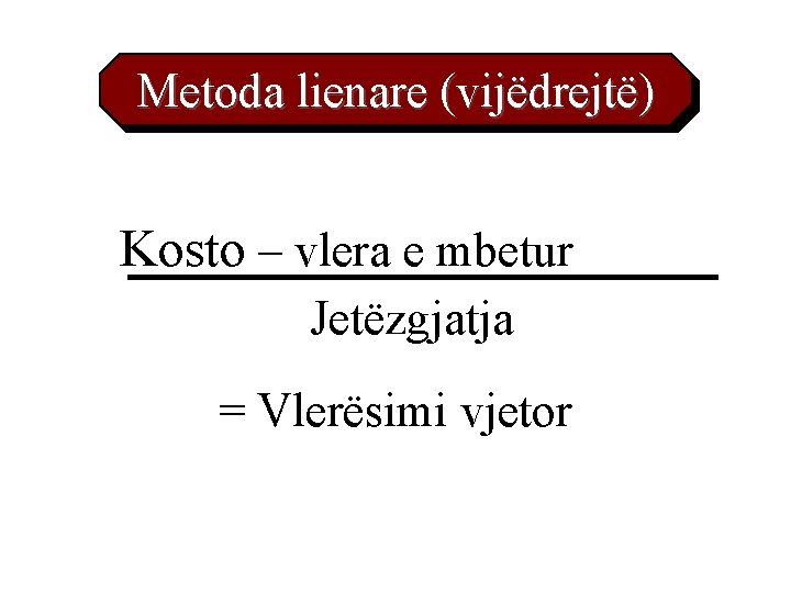 Metoda lienare (vijëdrejtë) Kosto – vlera e mbetur Jetëzgjatja = Vlerësimi vjetor 