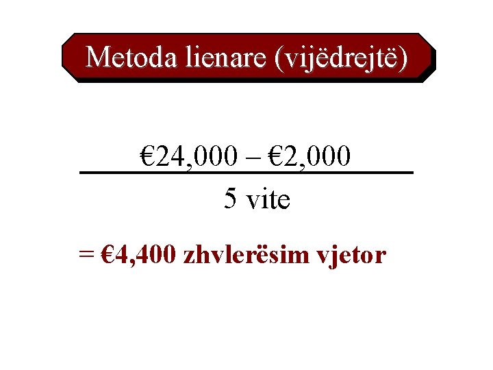 Metoda lienare (vijëdrejtë) € 24, 000 – € 2, 000 5 vite = €