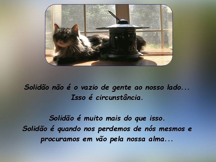 Solidão não é o vazio de gente ao nosso lado. . . Isso é