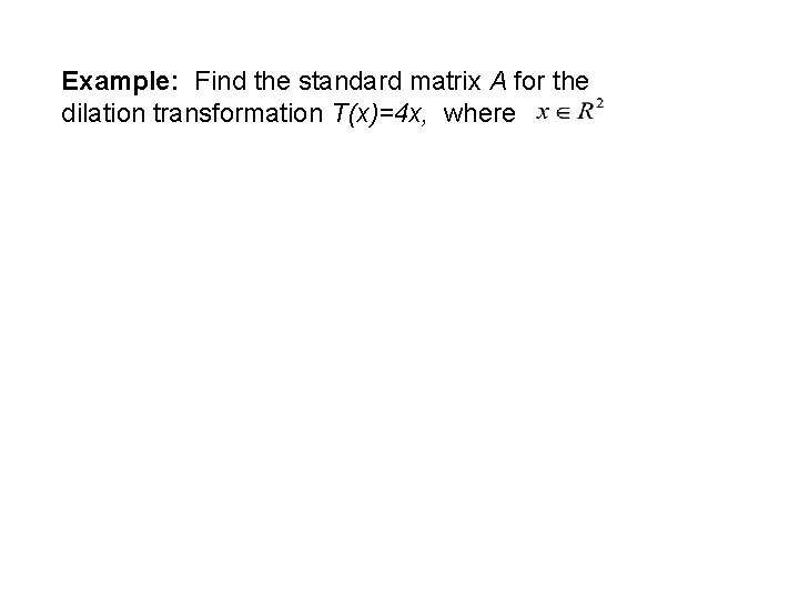 Example: Find the standard matrix A for the dilation transformation T(x)=4 x, where 