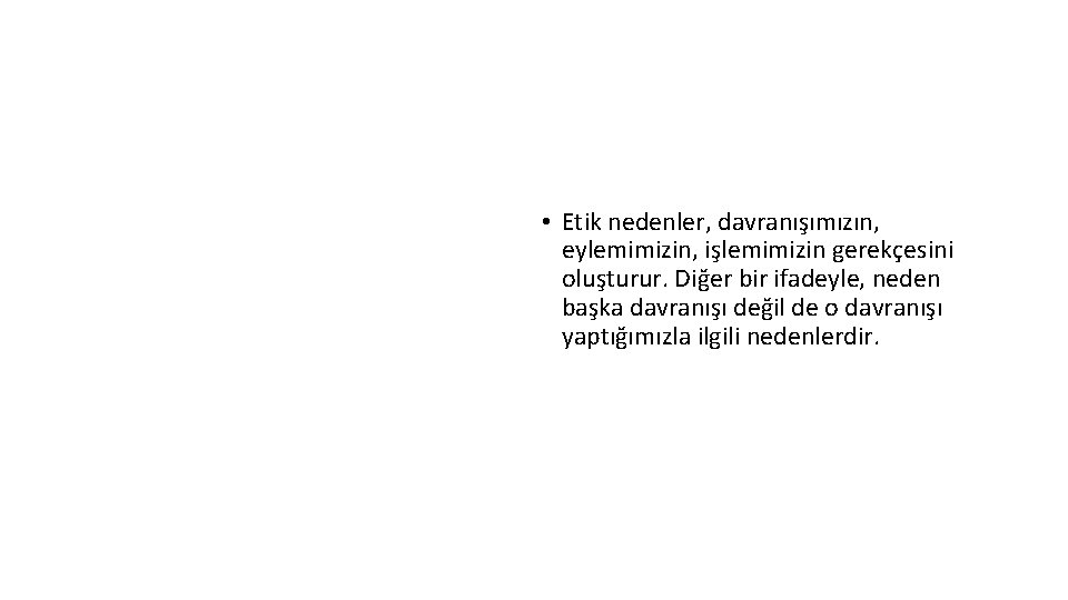 Etik Neden • Etik nedenler, davranışımızın, eylemimizin, işlemimizin gerekçesini oluşturur. Diğer bir ifadeyle, neden