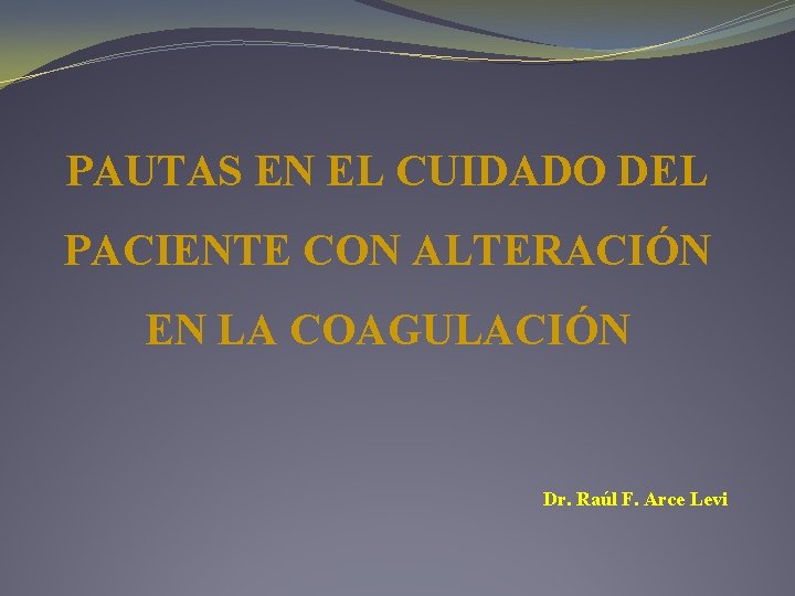 PAUTAS EN EL CUIDADO DEL PACIENTE CON ALTERACIÓN EN LA COAGULACIÓN Dr. Raúl F.