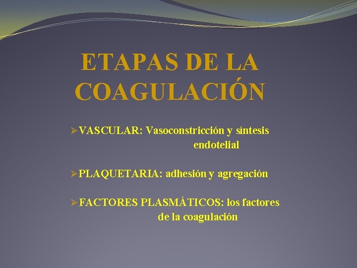 ETAPAS DE LA COAGULACIÓN ØVASCULAR: Vasoconstricción y síntesis endotelial ØPLAQUETARIA: adhesión y agregación ØFACTORES ETAPAS DE LA COAGULACIÓN ØVASCULAR: Vasoconstricción y síntesis endotelial ØPLAQUETARIA: adhesión y agregación ØFACTORES