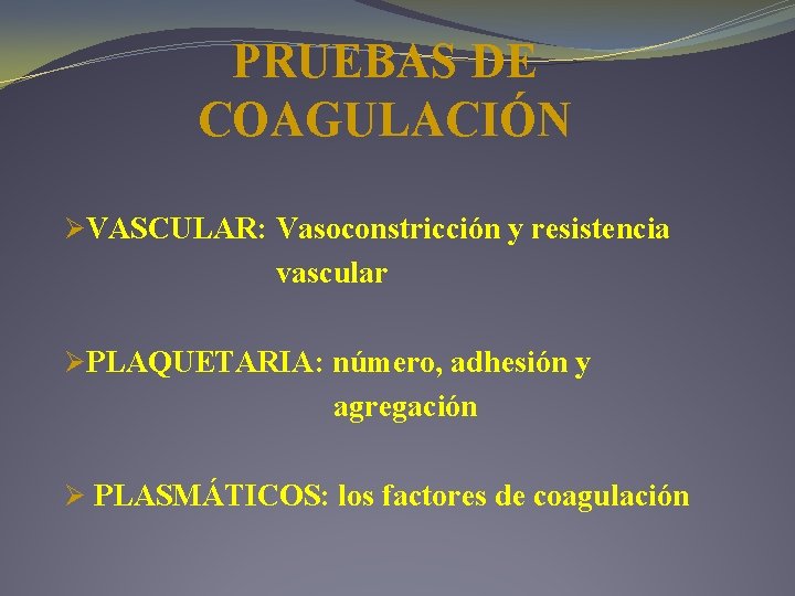 PRUEBAS DE COAGULACIÓN ØVASCULAR: Vasoconstricción y resistencia vascular ØPLAQUETARIA: número, adhesión y agregación Ø PRUEBAS DE COAGULACIÓN ØVASCULAR: Vasoconstricción y resistencia vascular ØPLAQUETARIA: número, adhesión y agregación Ø