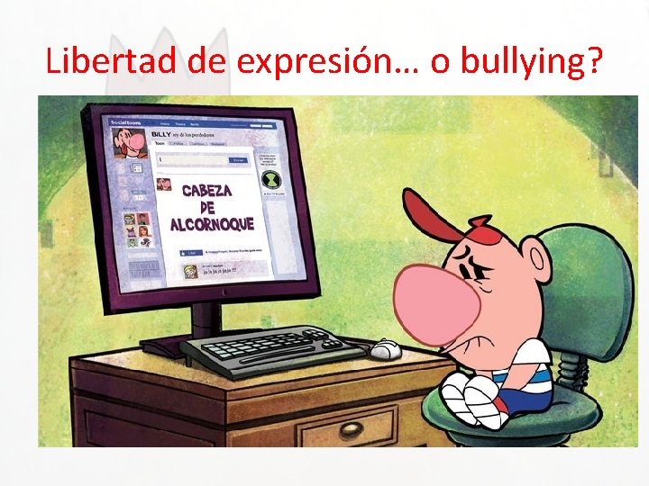 Libertad de expresión… o bullying? • Cuando hablas mal en Internet de los demás