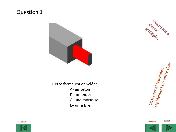 Question 1 Cette forme est appelée: A- un téton B- un tenon C- une