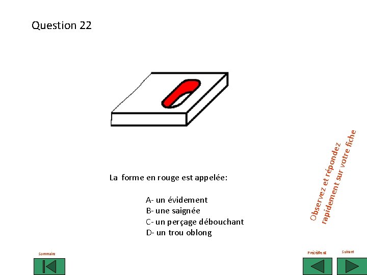 La forme en rouge est appelée: A- un évidement B- une saignée C- un