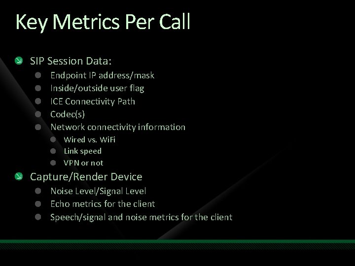 Key Metrics Per Call SIP Session Data: Endpoint IP address/mask Inside/outside user flag ICE Key Metrics Per Call SIP Session Data: Endpoint IP address/mask Inside/outside user flag ICE