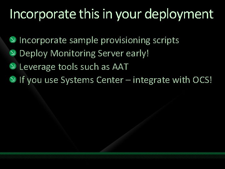 Incorporate this in your deployment Incorporate sample provisioning scripts Deploy Monitoring Server early! Leverage Incorporate this in your deployment Incorporate sample provisioning scripts Deploy Monitoring Server early! Leverage