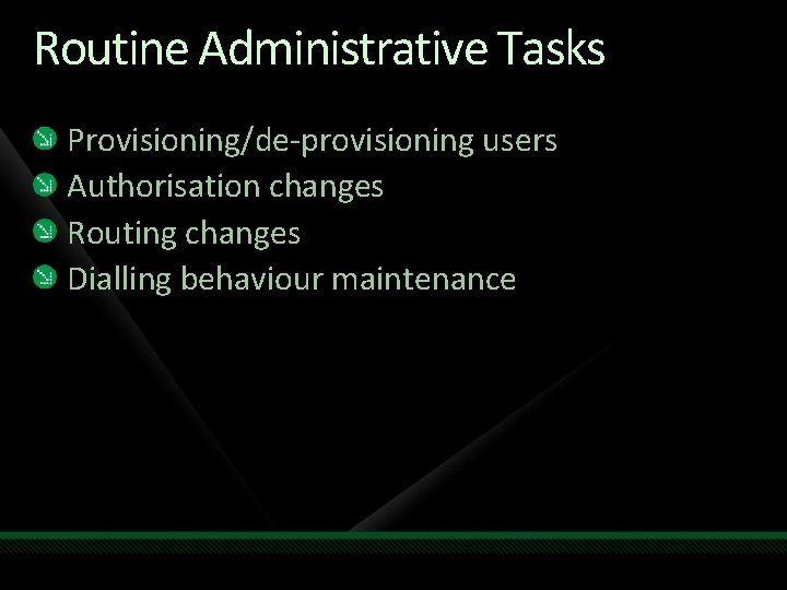 Routine Administrative Tasks Provisioning/de-provisioning users Authorisation changes Routing changes Dialling behaviour maintenance Routine Administrative Tasks Provisioning/de-provisioning users Authorisation changes Routing changes Dialling behaviour maintenance