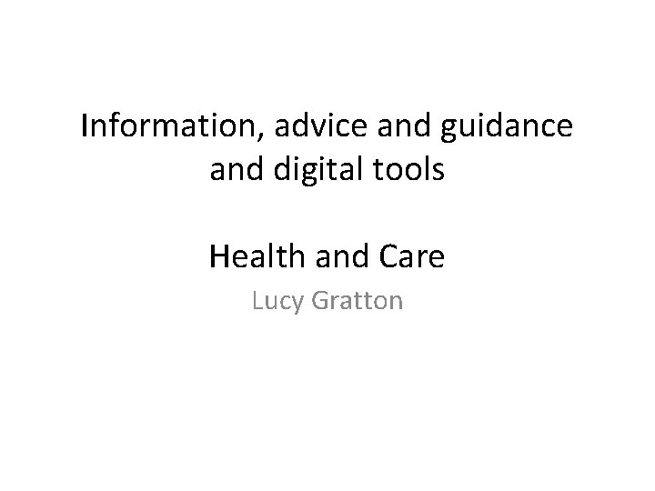 Information, advice and guidance and digital tools Health and Care Lucy Gratton 