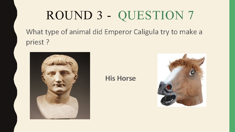 ROUND 3 - QUESTION 7 What type of animal did Emperor Caligula try to
