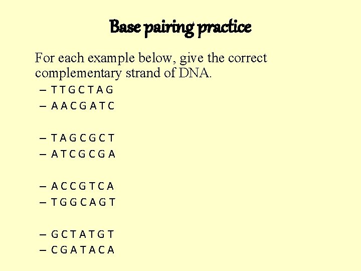 Base pairing practice For each example below, give the correct complementary strand of DNA.