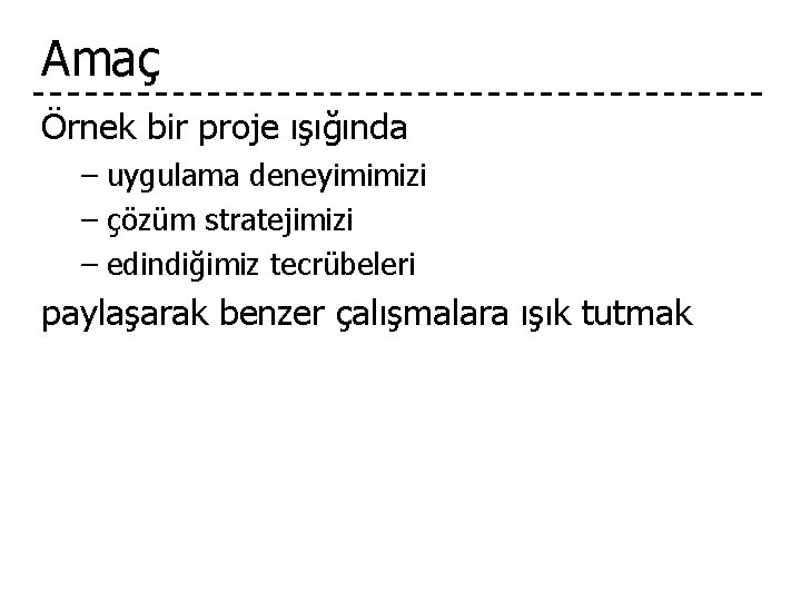 Amaç Örnek bir proje ışığında – uygulama deneyimimizi – çözüm stratejimizi – edindiğimiz tecrübeleri