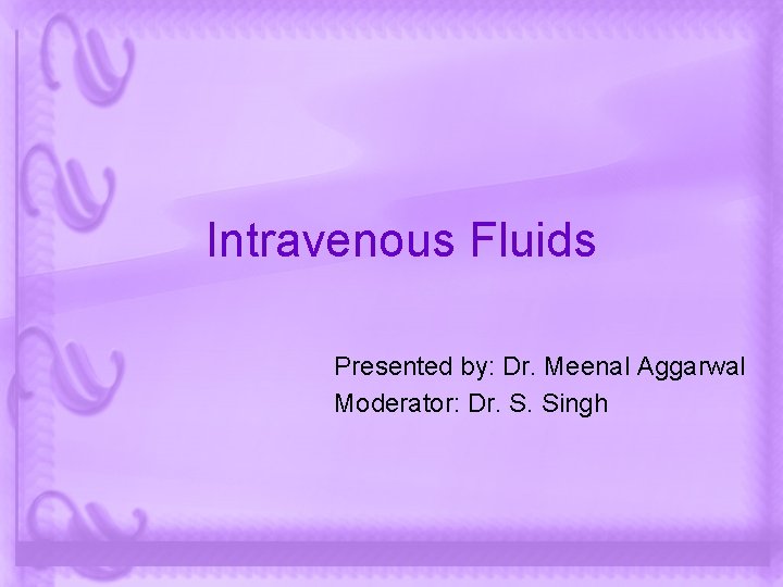 Intravenous Fluids Presented by: Dr. Meenal Aggarwal Moderator: Dr. S. Singh 