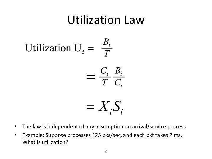 Utilization Law • The law is independent of any assumption on arrival/service process •