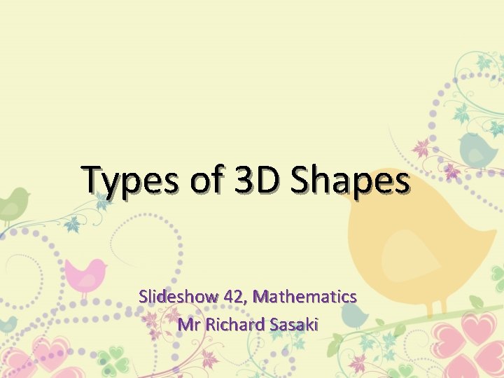 Types of 3 D Shapes Slideshow 42, Mathematics Mr Richard Sasaki 
