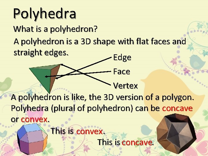 Polyhedra What is a polyhedron? A polyhedron is a 3 D shape with flat