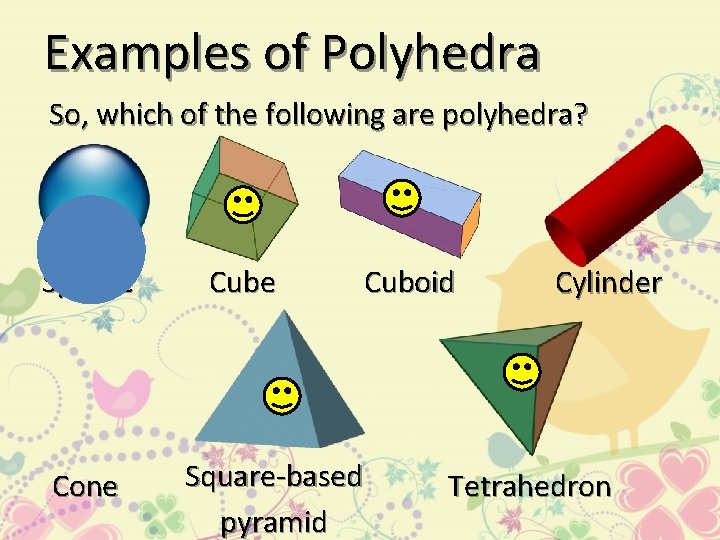 Examples of Polyhedra So, which of the following are polyhedra? Sphere Cone Cuboid Square-based