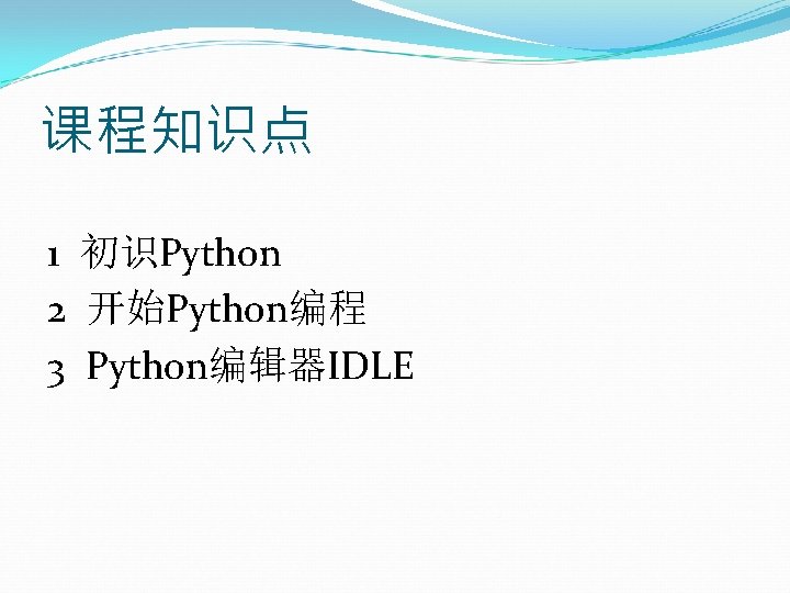 课程知识点 1 初识Python 2 开始Python编程 3 Python编辑器IDLE 