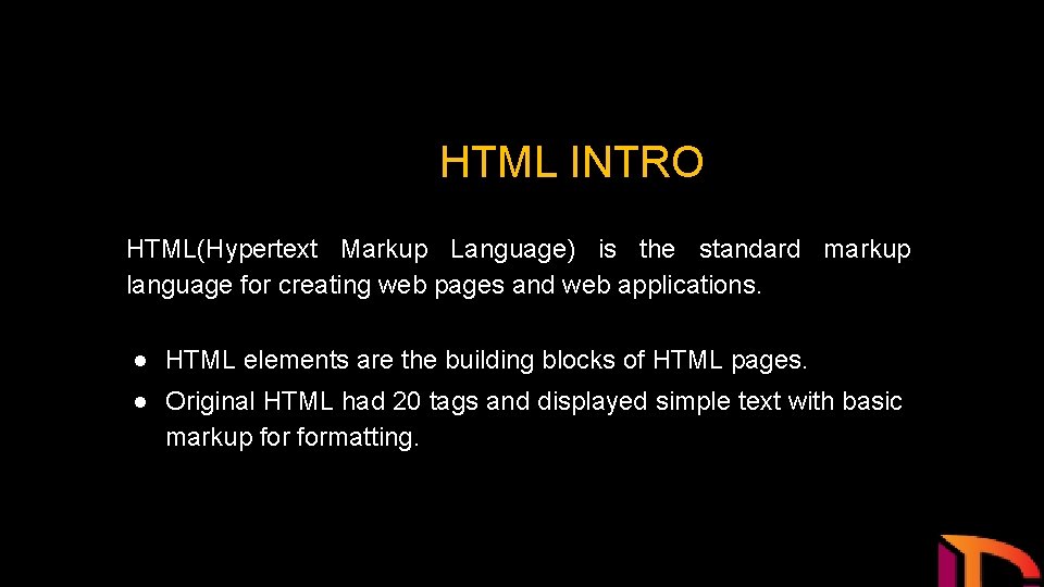HTML INTRO HTML(Hypertext Markup Language) is the standard markup language for creating web pages