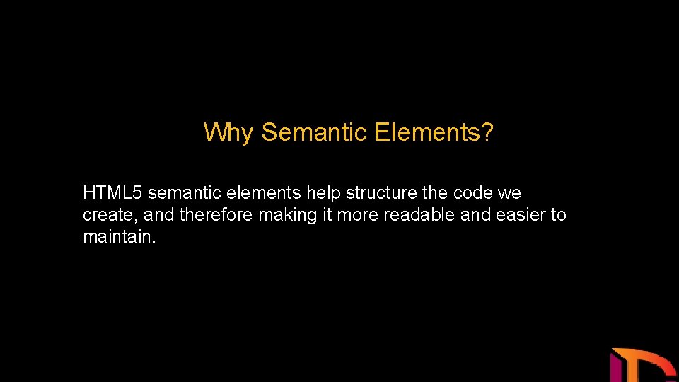 Why Semantic Elements? HTML 5 semantic elements help structure the code we create, and