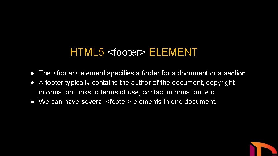 HTML 5 <footer> ELEMENT ● The <footer> element specifies a footer for a document